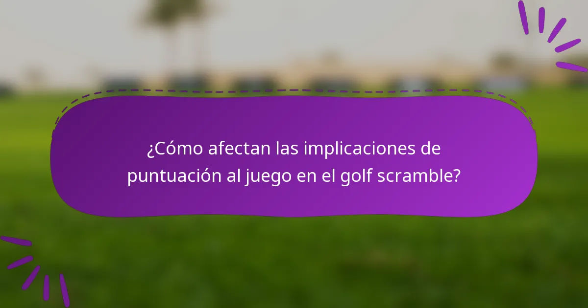 ¿Cómo afectan las implicaciones de puntuación al juego en el golf scramble?