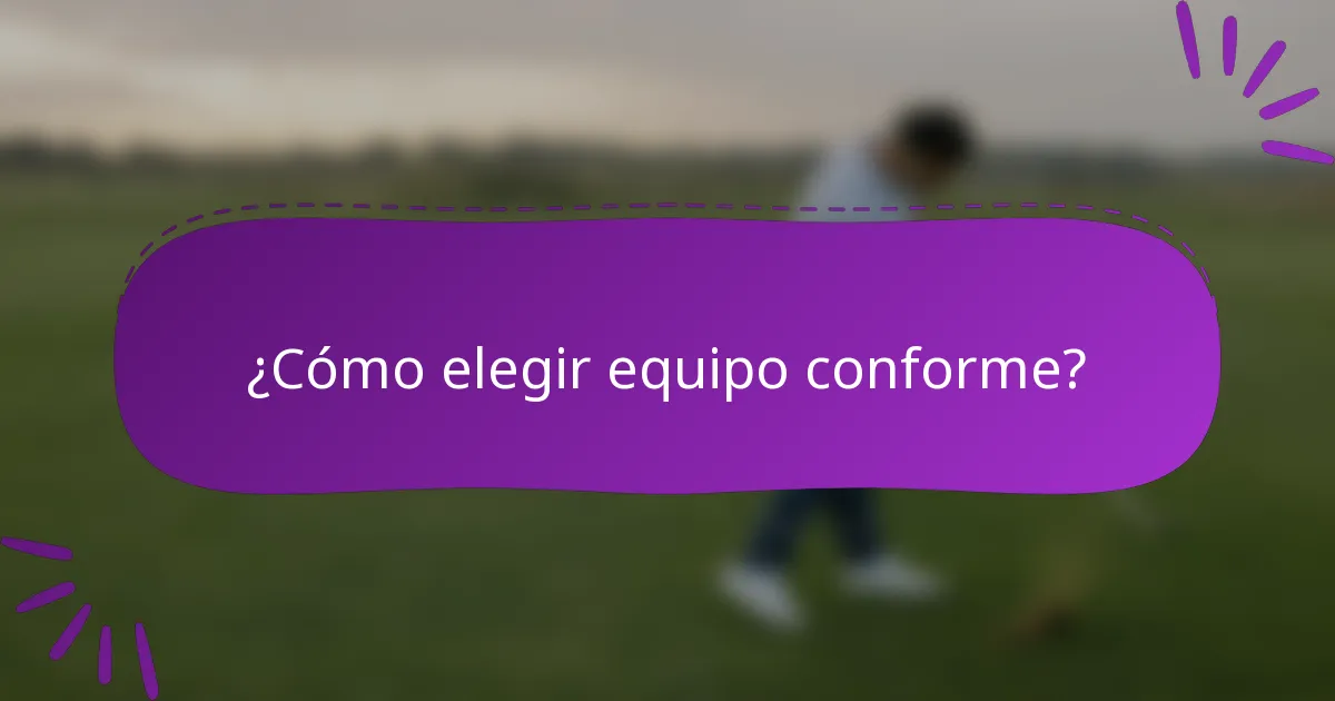 ¿Cómo elegir equipo conforme?