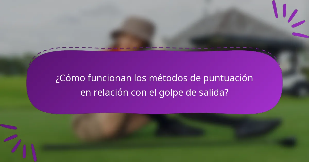 ¿Cómo funcionan los métodos de puntuación en relación con el golpe de salida?