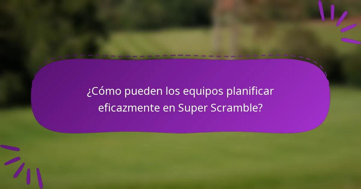 ¿Cómo pueden los equipos planificar eficazmente en Super Scramble?