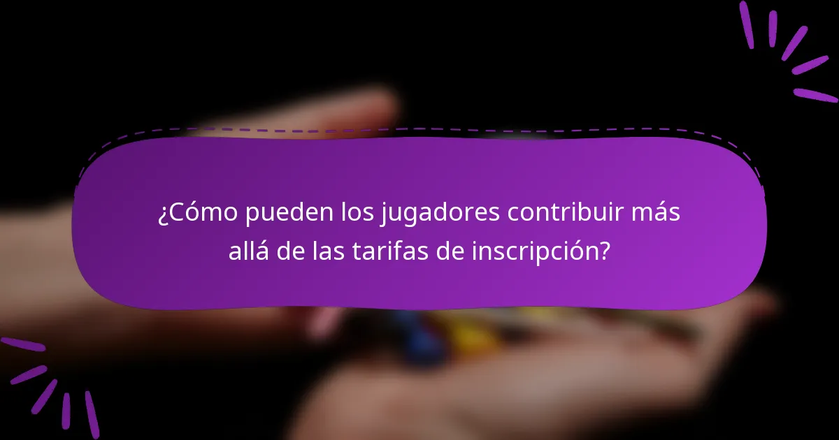 ¿Cómo pueden los jugadores contribuir más allá de las tarifas de inscripción?
