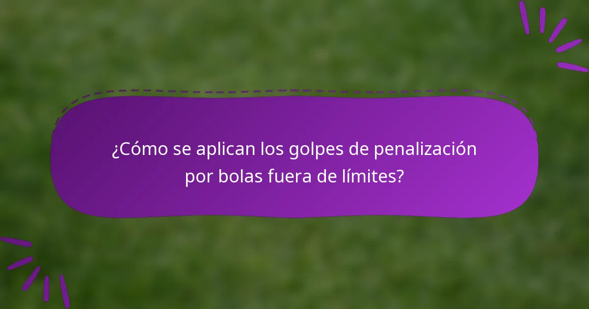 ¿Cómo se aplican los golpes de penalización por bolas fuera de límites?