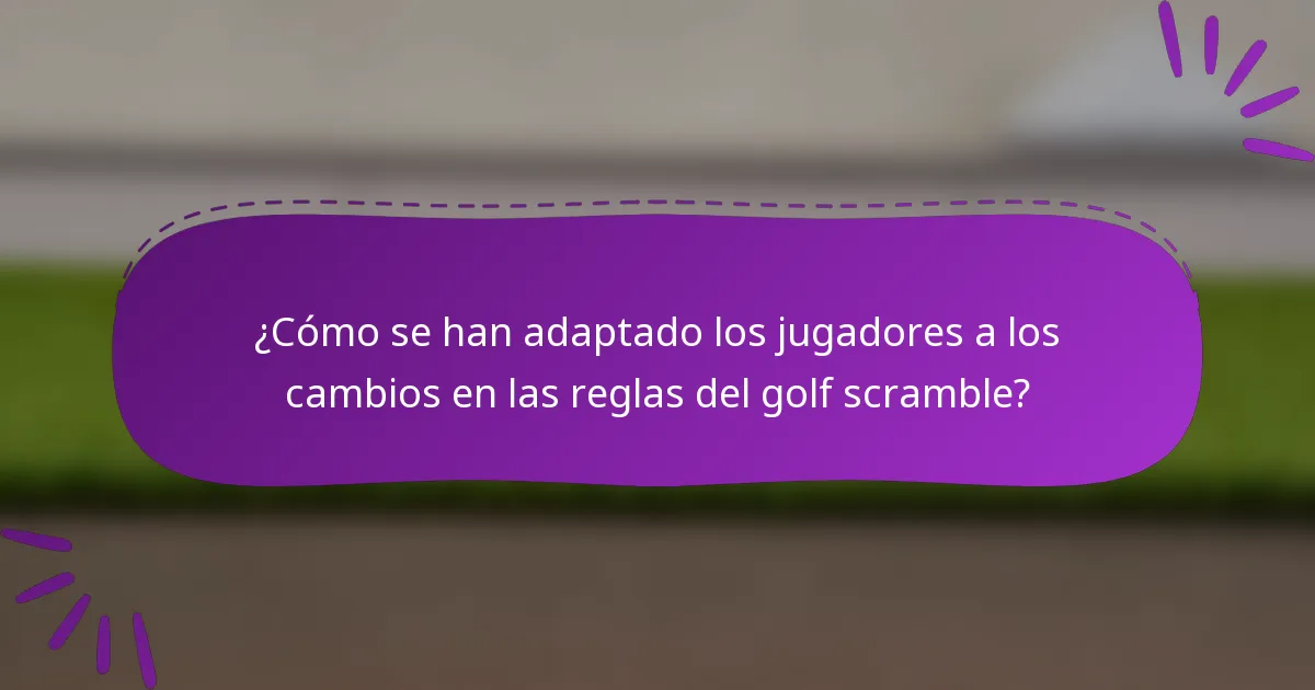 ¿Cómo se han adaptado los jugadores a los cambios en las reglas del golf scramble?