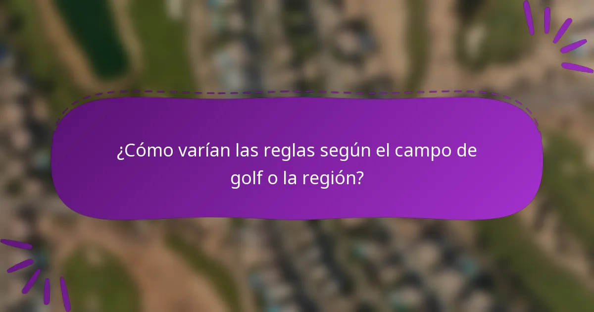 ¿Cómo varían las reglas según el campo de golf o la región?