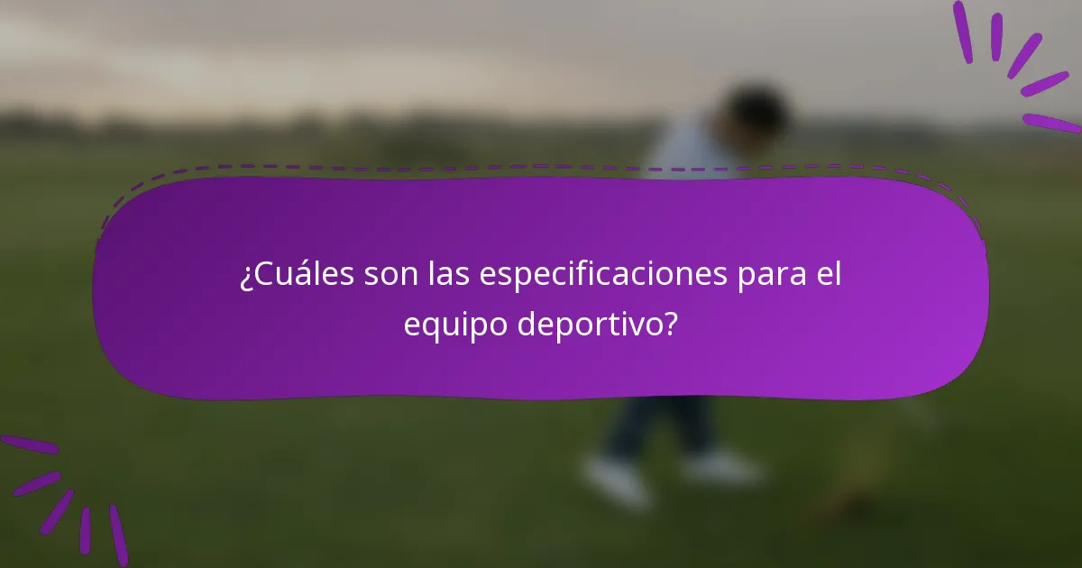 ¿Cuáles son las especificaciones para el equipo deportivo?