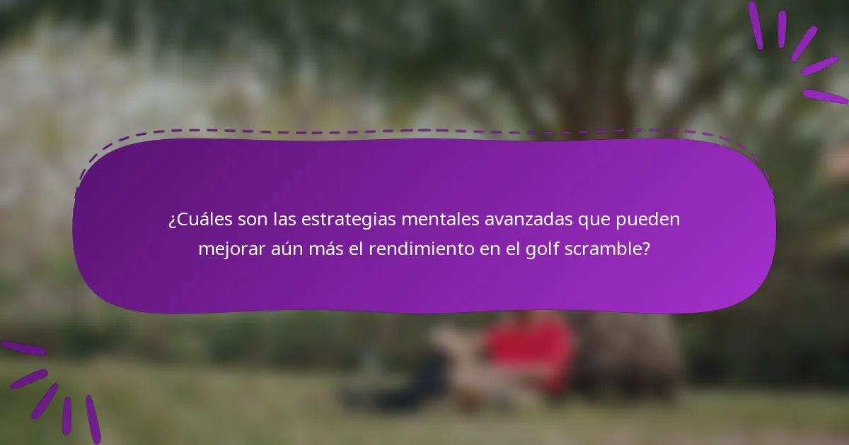 ¿Cuáles son las estrategias mentales avanzadas que pueden mejorar aún más el rendimiento en el golf scramble?
