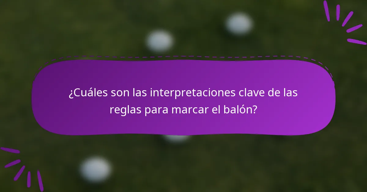 ¿Cuáles son las interpretaciones clave de las reglas para marcar el balón?