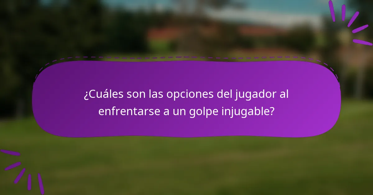 ¿Cuáles son las opciones del jugador al enfrentarse a un golpe injugable?