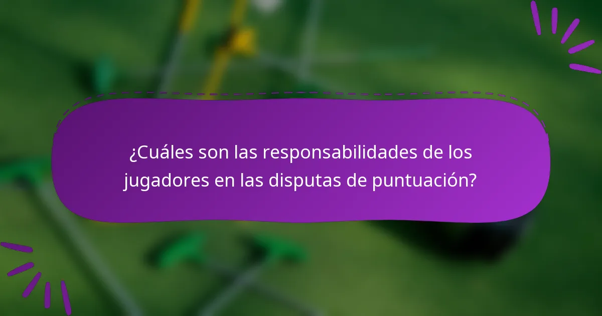 ¿Cuáles son las responsabilidades de los jugadores en las disputas de puntuación?