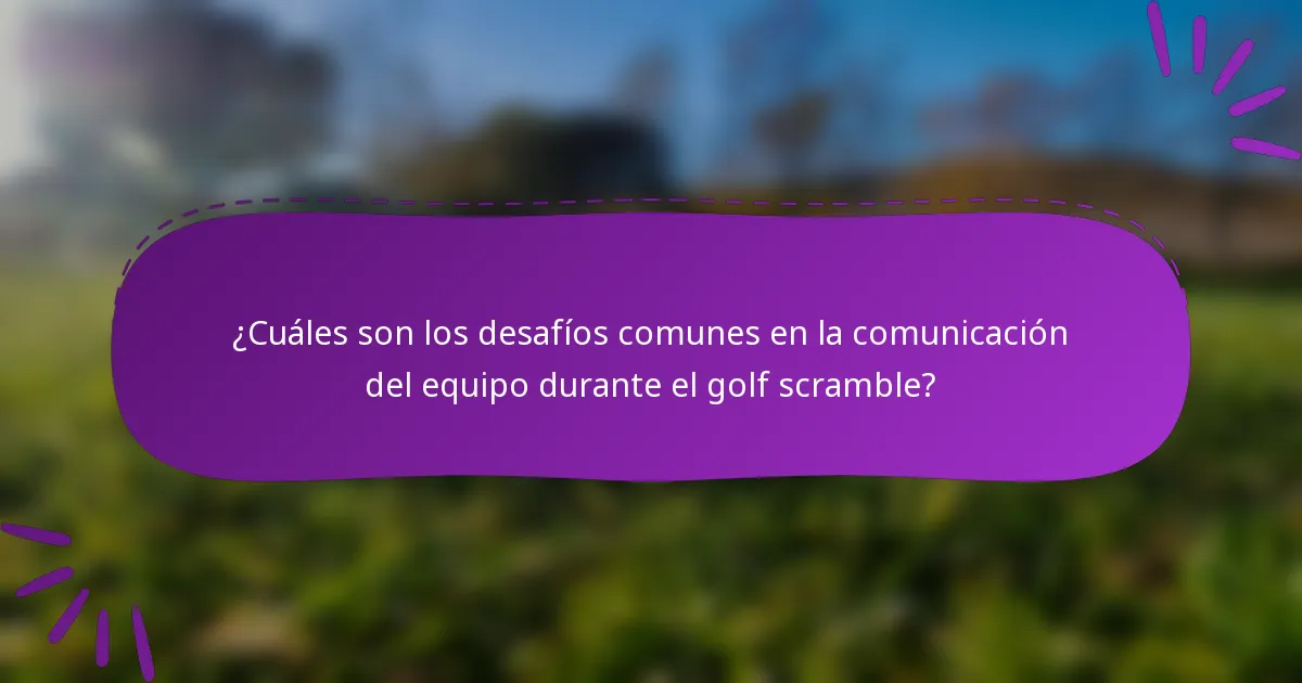 ¿Cuáles son los desafíos comunes en la comunicación del equipo durante el golf scramble?