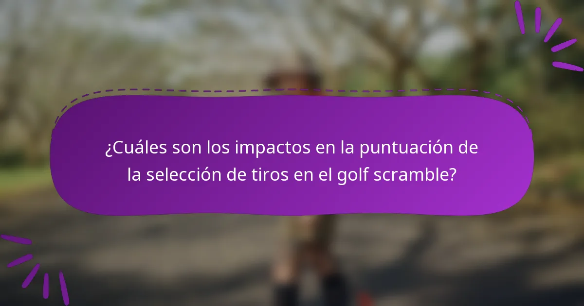 ¿Cuáles son los impactos en la puntuación de la selección de tiros en el golf scramble?