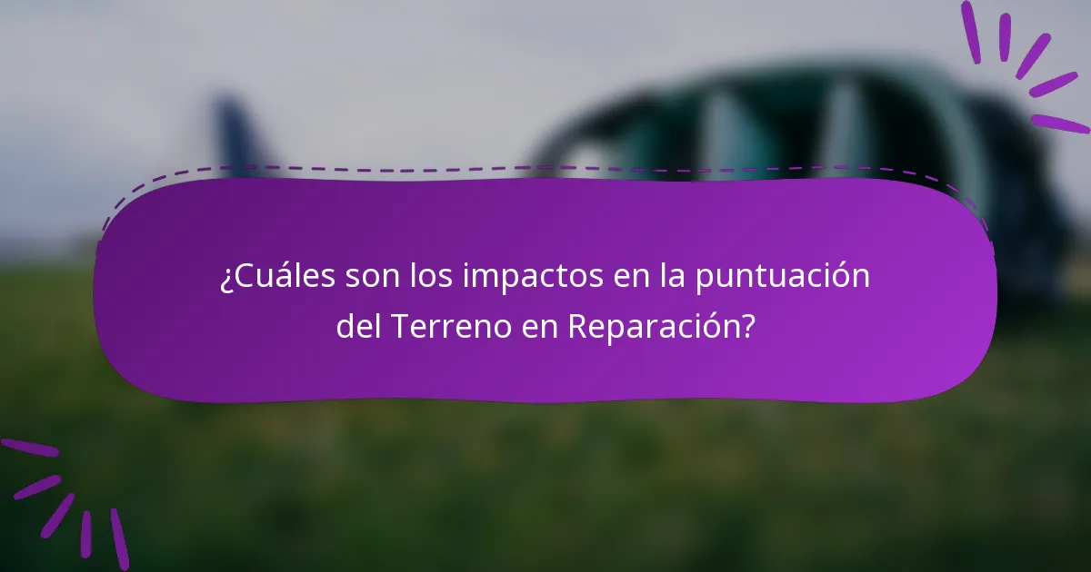 ¿Cuáles son los impactos en la puntuación del Terreno en Reparación?
