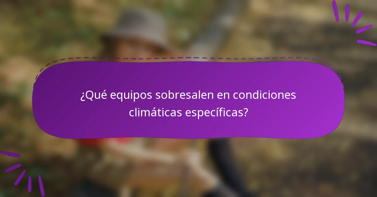¿Qué equipos sobresalen en condiciones climáticas específicas?