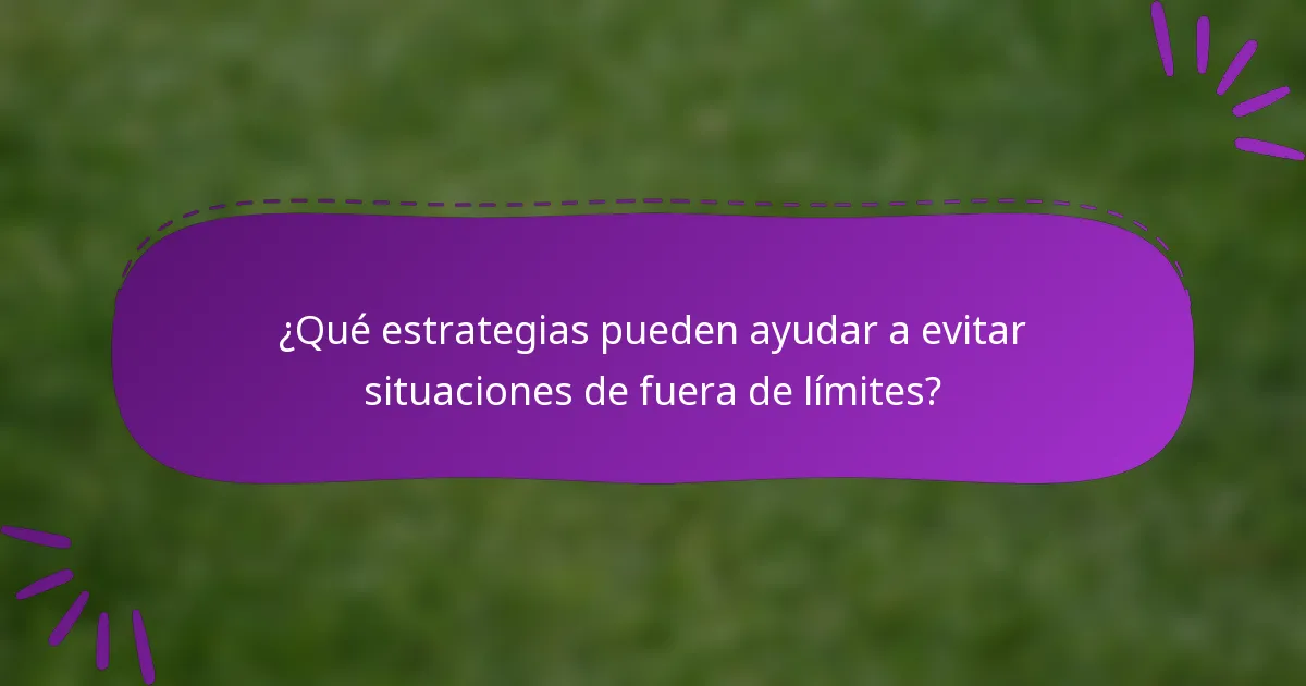 ¿Qué estrategias pueden ayudar a evitar situaciones de fuera de límites?