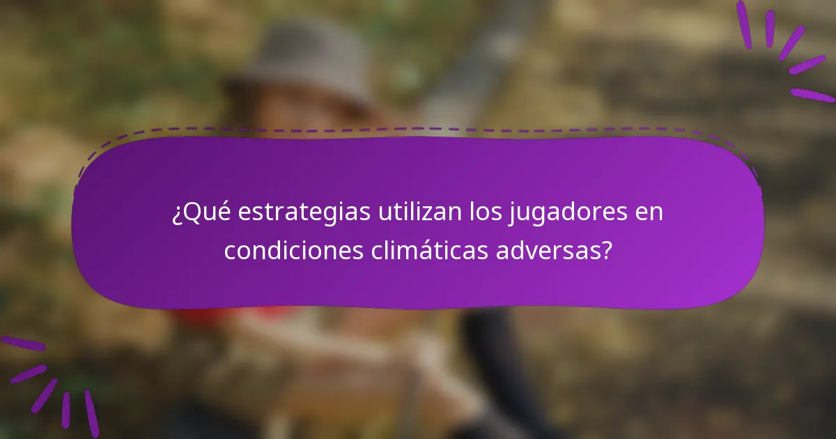 ¿Qué estrategias utilizan los jugadores en condiciones climáticas adversas?