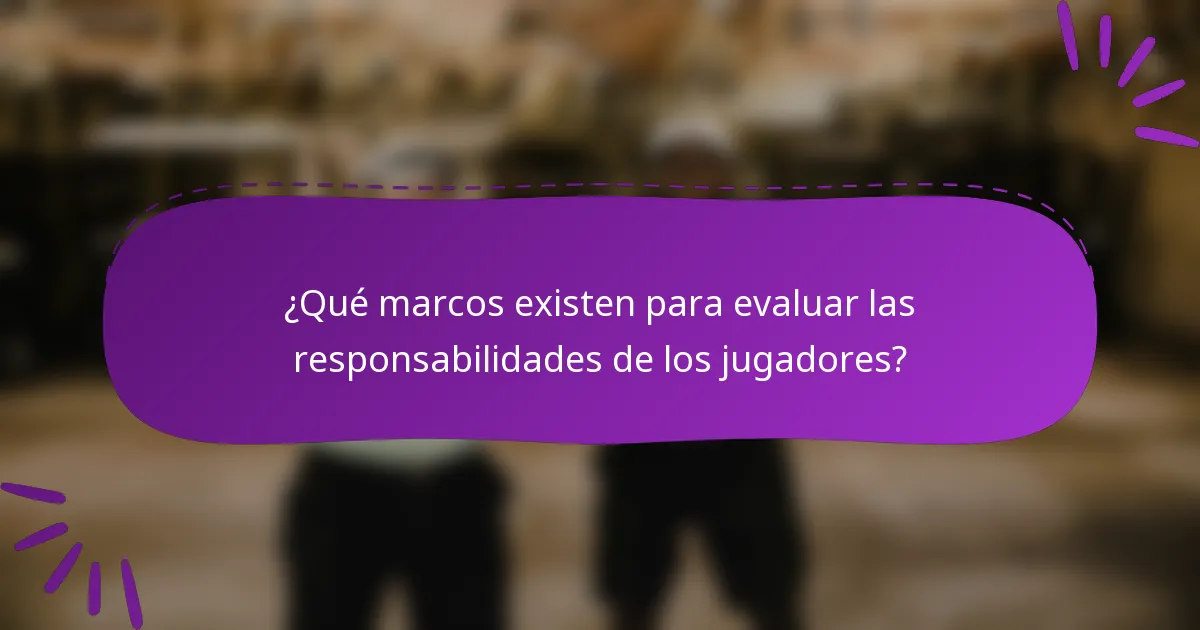 ¿Qué marcos existen para evaluar las responsabilidades de los jugadores?